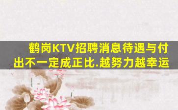 鹤岗KTV招聘消息待遇与付出不一定成正比.越努力越幸运
